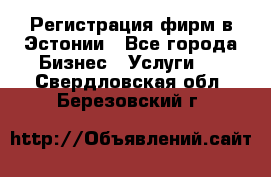 Регистрация фирм в Эстонии - Все города Бизнес » Услуги   . Свердловская обл.,Березовский г.